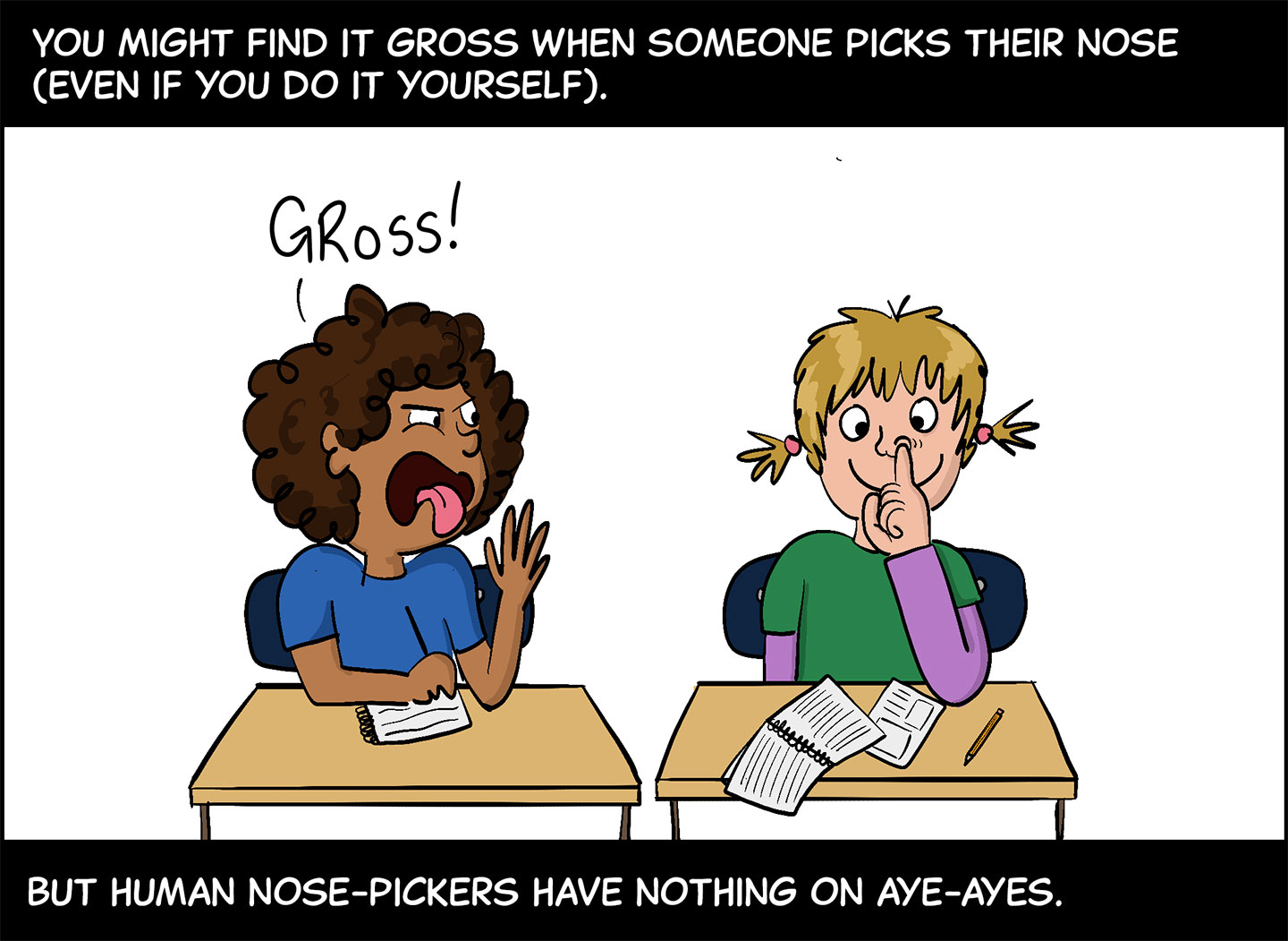 Panel 2. Text (above image): You might find it gross when someone picks their nose (even if you do it yourself). Image: A Black girl and a white girl are sitting at side-by-side desks. The white girl is picking her nose, while the Black girl sticks out her tongue and says, “Gross!” Text (below image): But human nose-pickers have nothing on aye-ayes. 