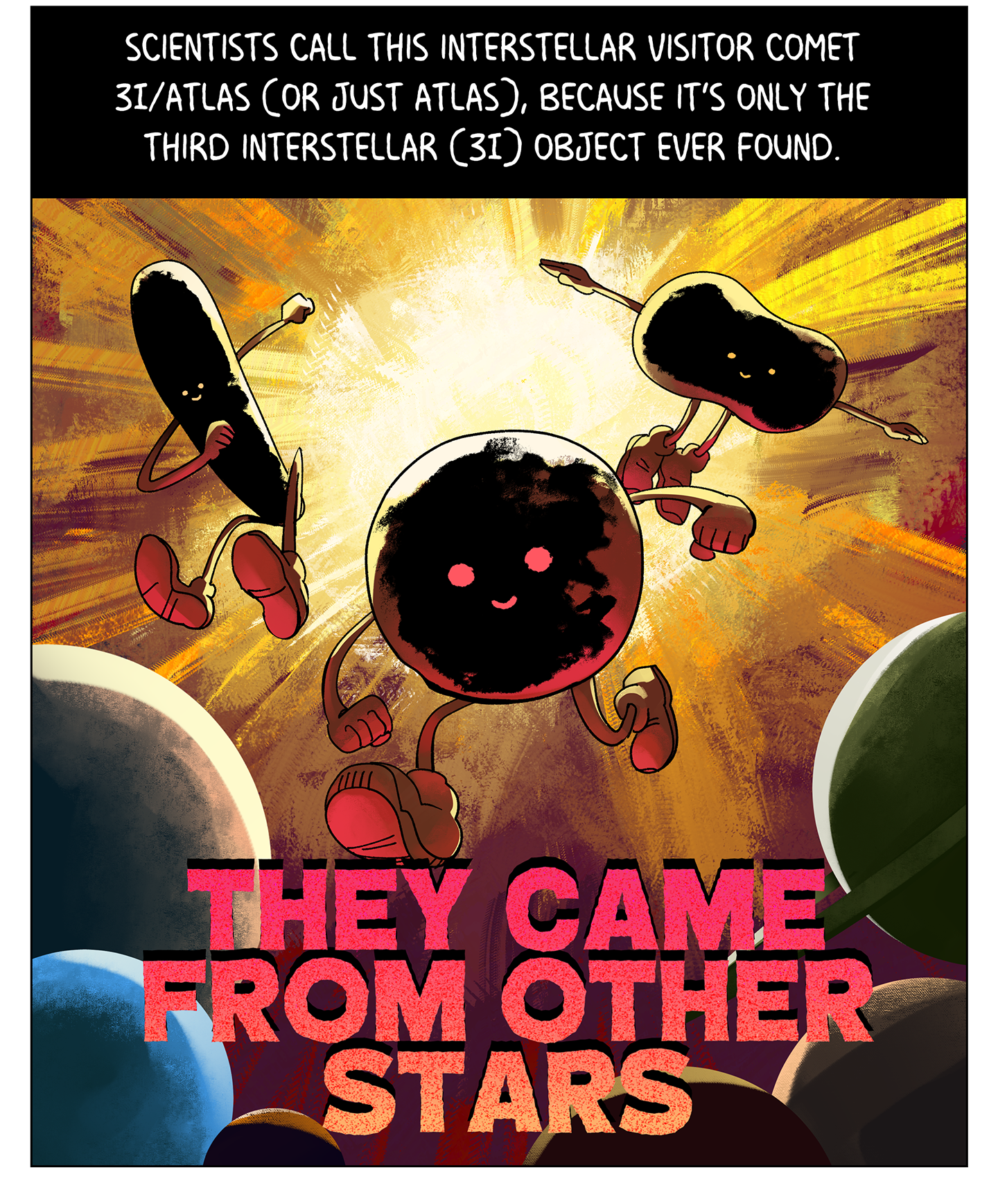 Text (above image): Scientists call this interstellar visitor Comet 3I/ATLAS (or just Atlas), because it’s only the third interstellar (3I) object ever found. Image: Three rock-shaped characters charge toward the planets of our solar system. Text (below image): THEY CAME FROM OTHER STARS.